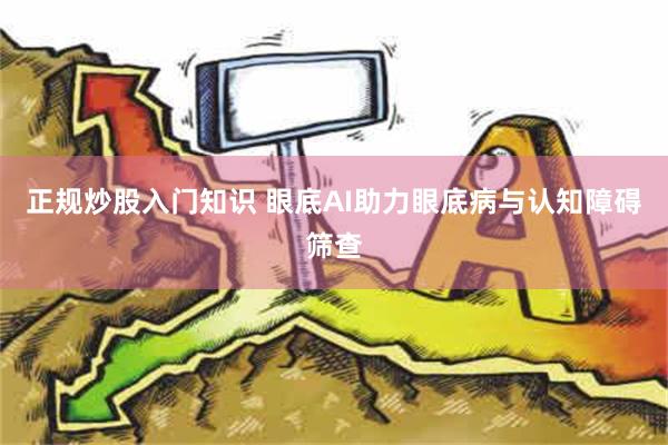 正规炒股入门知识 眼底AI助力眼底病与认知障碍筛查