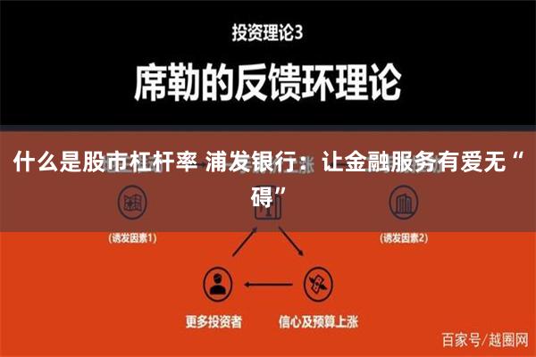 什么是股市杠杆率 浦发银行：让金融服务有爱无“碍”