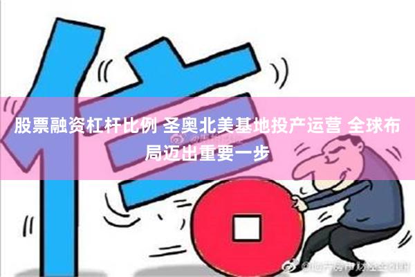 股票融资杠杆比例 圣奥北美基地投产运营 全球布局迈出重要一步