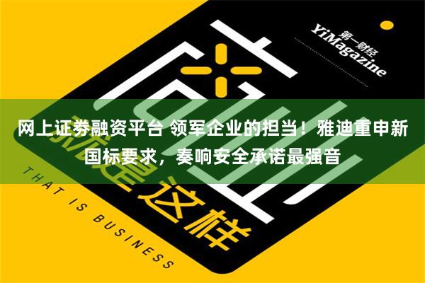 网上证劵融资平台 领军企业的担当！雅迪重申新国标要求，奏响安全承诺最强音