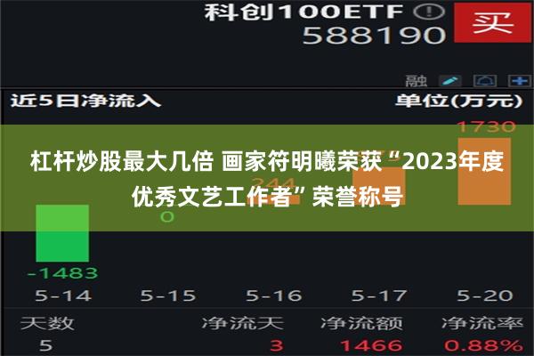 杠杆炒股最大几倍 画家符明曦荣获“2023年度优秀文艺工作者”荣誉称号