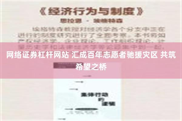 网络证券杠杆网站 汇成百年志愿者驰援灾区 共筑希望之桥