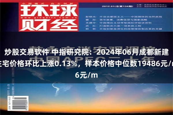 炒股交易软件 中指研究院：2024年06月成都新建住宅价格环比上涨0.13%，样本价格中位数19486元/m