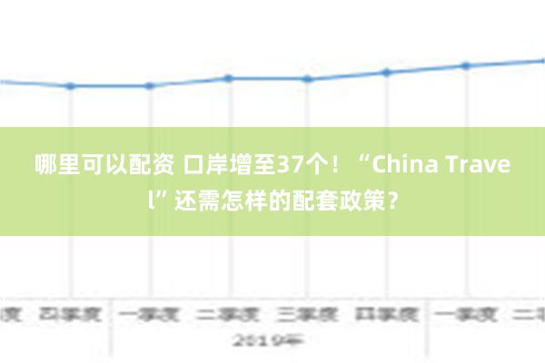 哪里可以配资 口岸增至37个！“China Travel”还需怎样的配套政策？