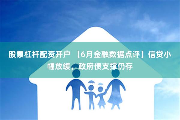 股票杠杆配资开户 【6月金融数据点评】信贷小幅放缓，政府债支撑仍存