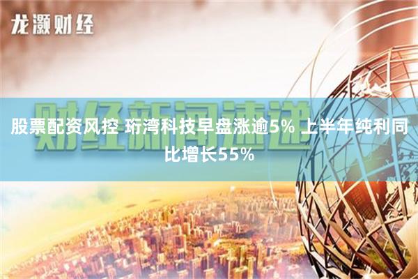 股票配资风控 珩湾科技早盘涨逾5% 上半年纯利同比增长55%