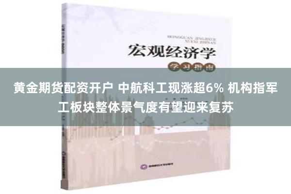 黄金期货配资开户 中航科工现涨超6% 机构指军工板块整体景气度有望迎来复苏