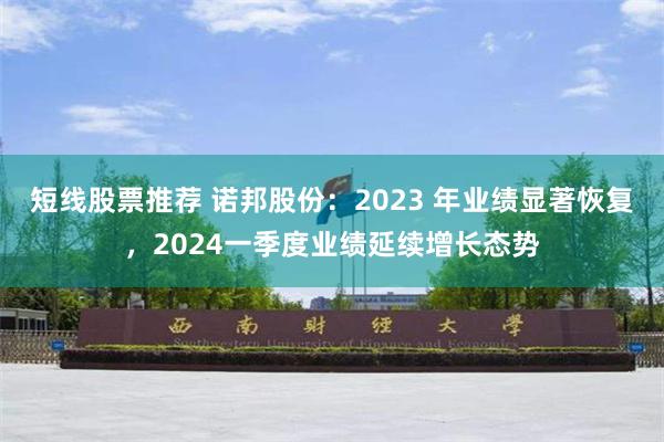 短线股票推荐 诺邦股份：2023 年业绩显著恢复，2024一季度业绩延续增长态势