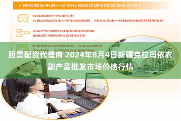 股票配资代理商 2024年8月4日新疆克拉玛依农副产品批发市场价格行情