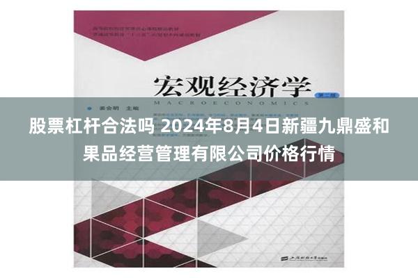 股票杠杆合法吗 2024年8月4日新疆九鼎盛和果品经营管理有限公司价格行情