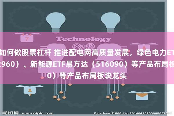 如何做股票杠杆 推进配电网高质量发展，绿色电力ETF（562960）、新能源ETF易方达（516090）等产品布局板块龙头