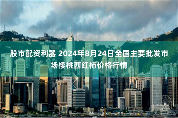 股市配资利器 2024年8月24日全国主要批发市场樱桃西红柿价格行情