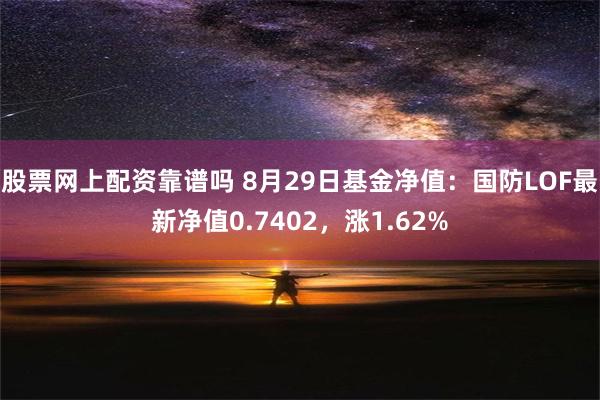 股票网上配资靠谱吗 8月29日基金净值：国防LOF最新净值0.7402，涨1.62%