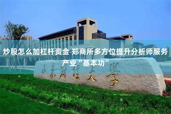 炒股怎么加杠杆资金 郑商所多方位提升分析师服务产业“基本功”