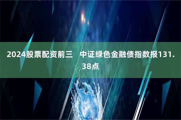 2024股票配资前三   中证绿色金融债指数报131.38点