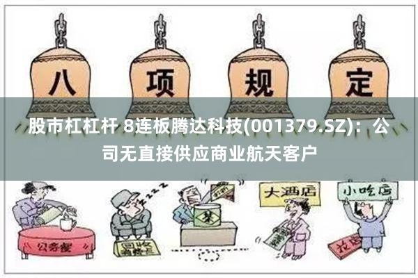 股市杠杠杆 8连板腾达科技(001379.SZ)：公司无直接供应商业航天客户