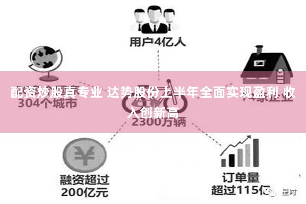 配资炒股真专业 达势股份上半年全面实现盈利 收入创新高