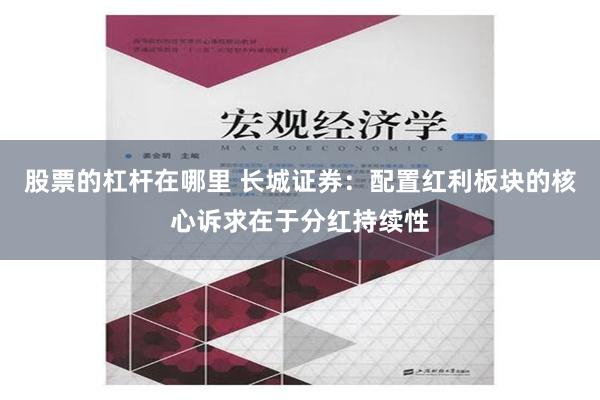 股票的杠杆在哪里 长城证券：配置红利板块的核心诉求在于分红持续性