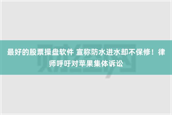 最好的股票操盘软件 宣称防水进水却不保修！律师呼吁对苹果集体诉讼