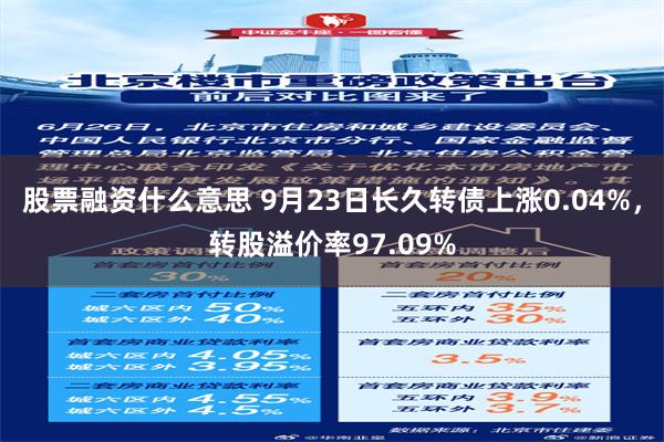 股票融资什么意思 9月23日长久转债上涨0.04%，转股溢价率97.09%