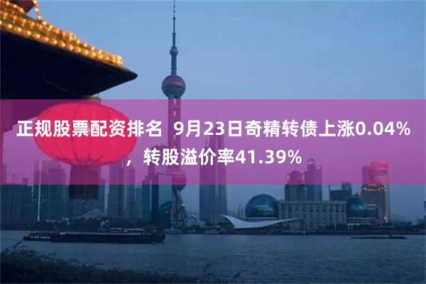 正规股票配资排名  9月23日奇精转债上涨0.04%，转股溢价率41.39%