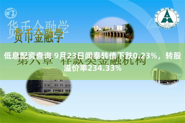 低息配资查询 9月23日闻泰转债下跌0.23%，转股溢价率234.33%