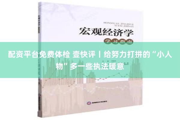 配资平台免费体检 壹快评丨给努力打拼的“小人物”多一些执法暖意