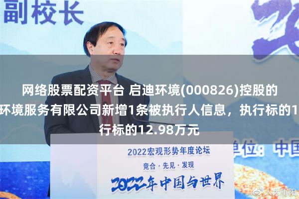 网络股票配资平台 启迪环境(000826)控股的新野新清环境服务有限公司新增1条被执行人信息，执行标的12.98万元