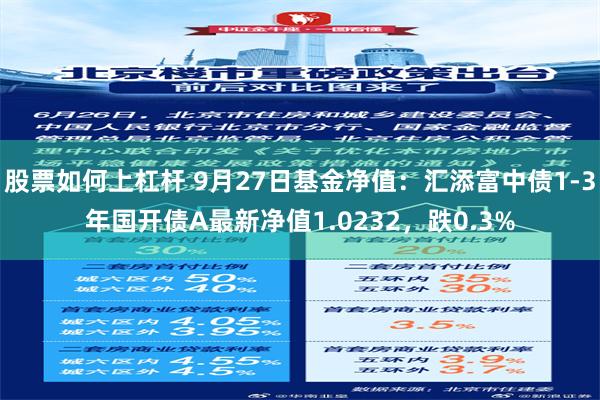 股票如何上杠杆 9月27日基金净值：汇添富中债1-3年国开债A最新净值1.0232，跌0.3%