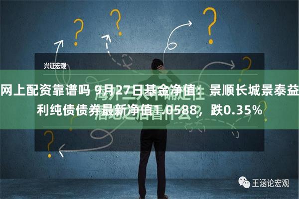 网上配资靠谱吗 9月27日基金净值：景顺长城景泰益利纯债债券最新净值1.0588，跌0.35%