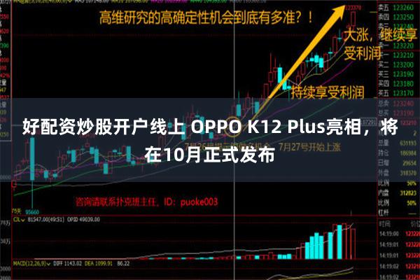 好配资炒股开户线上 OPPO K12 Plus亮相，将在10月正式发布