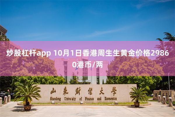 炒股杠杆app 10月1日香港周生生黄金价格29860港币/两