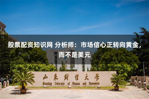 股票配资知识网 分析师：市场信心正转向黄金，而不是美元