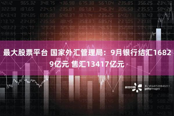 最大股票平台 国家外汇管理局：9月银行结汇16829亿元 售汇13417亿元