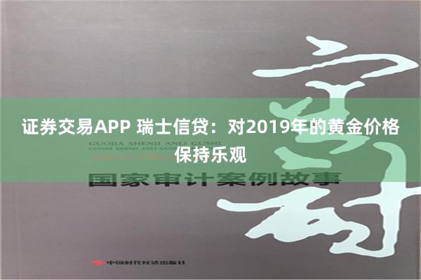 证券交易APP 瑞士信贷：对2019年的黄金价格保持乐观