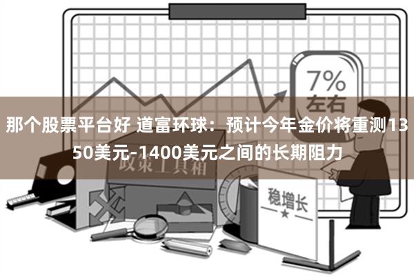 那个股票平台好 道富环球：预计今年金价将重测1350美元-1400美元之间的长期阻力