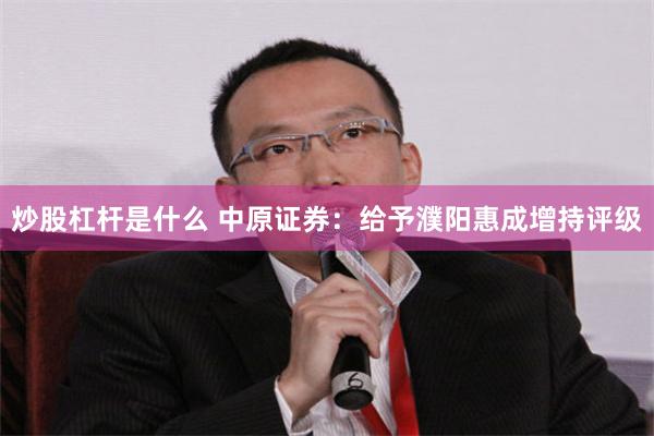 炒股杠杆是什么 中原证券：给予濮阳惠成增持评级