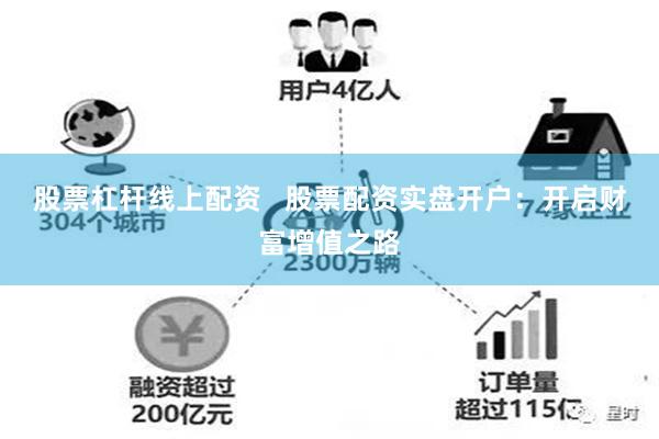 股票杠杆线上配资   股票配资实盘开户：开启财富增值之路