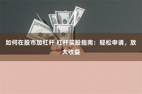 如何在股市加杠杆 杠杆买股指南：轻松申请，放大收益