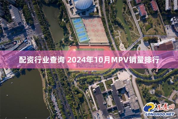 配资行业查询 2024年10月MPV销量排行