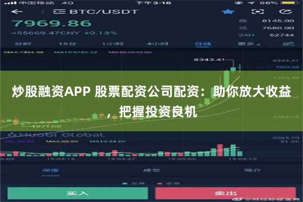 炒股融资APP 股票配资公司配资：助你放大收益，把握投资良机