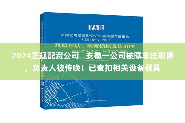 2024正规配资公司   安徽一公司被曝非法取卵，负责人被传唤！已查扣相关设备器具