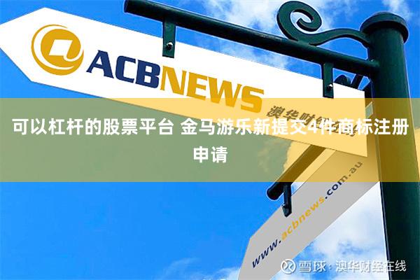 可以杠杆的股票平台 金马游乐新提交4件商标注册申请