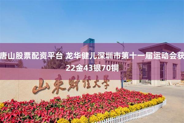 唐山股票配资平台 龙华健儿深圳市第十一届运动会获22金43银70铜