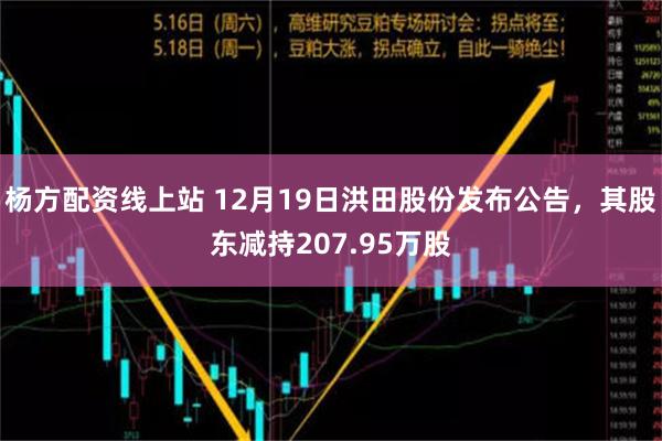 杨方配资线上站 12月19日洪田股份发布公告，其股东减持207.95万股