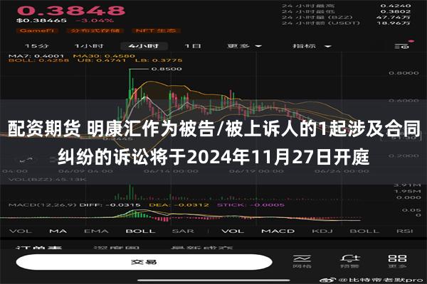 配资期货 明康汇作为被告/被上诉人的1起涉及合同纠纷的诉讼将于2024年11月27日开庭