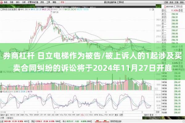 券商杠杆 日立电梯作为被告/被上诉人的1起涉及买卖合同纠纷的诉讼将于2024年11月27日开庭