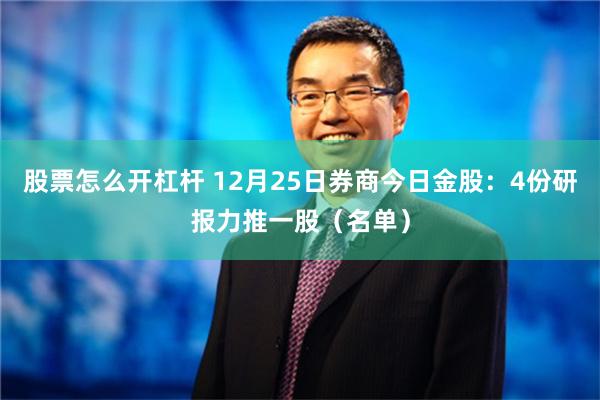 股票怎么开杠杆 12月25日券商今日金股：4份研报力推一股（名单）