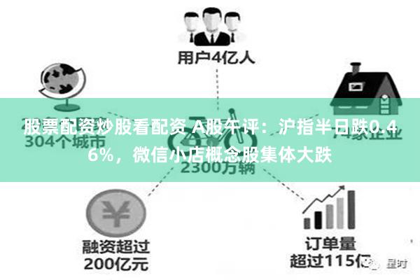 股票配资炒股看配资 A股午评：沪指半日跌0.46%，微信小店概念股集体大跌