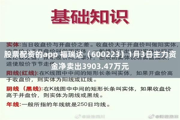 股票配资的app 福瑞达（600223）1月3日主力资金净卖出3903.47万元